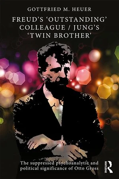 Freud's 'outstanding' Colleague/jung's 'twin Brother': The Suppressed Psychoanalytic And Political Significance Of Otto Gross