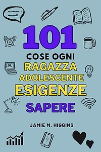101 Cose Ogni Ragazza Adolescente Esigenze Sapere: Guida Vitale Alla Sopravvivenza per Ragazze Adolescent