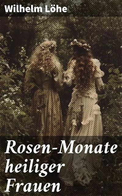 Rosen-Monate heiliger Frauen: Blumen der Heiligkeit: Geschichten und Legenden inspirierender Frauen aus der christlichen Geschichte