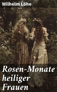 Rosen-Monate heiliger Frauen: Blumen der Heiligkeit: Geschichten und Legenden inspirierender Frauen aus der christlichen Geschichte