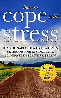 How to Cope with Stress: The Scientific Solution to Stress and Anxiety Management for Students, Parents and Veterans