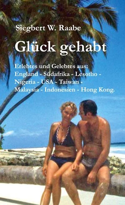 Glück gehabt: Erlebtes und Gelebtes aus England, Südafrika, Lesotho, Nigeria, USA, Taiwan, Malaysia, Indonesien, Hong Kong