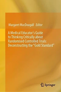 A Medical Educator's Guide to Thinking Critically about Randomised Controlled Trials: Deconstructing the "Gold Standard"