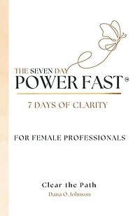 The Seven Day Power Fast: 7 Days of CLARITY For Female Professionals