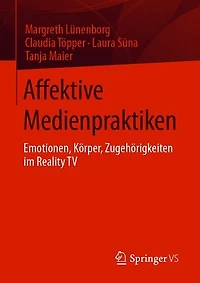 Affektive Medienpraktiken: Emotionen, Körper, Zugehörigkeiten im Reality TV