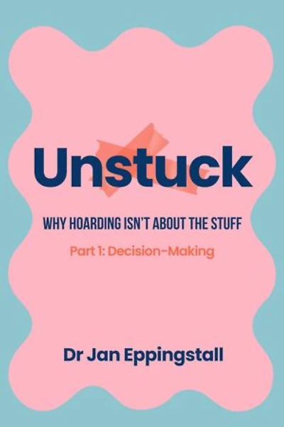 Unstuck: Why Hoarding Isn't About the Stuff: Part 1: Decision-Making