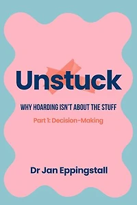 Unstuck: Why Hoarding Isn't About the Stuff: Part 1: Decision-Making
