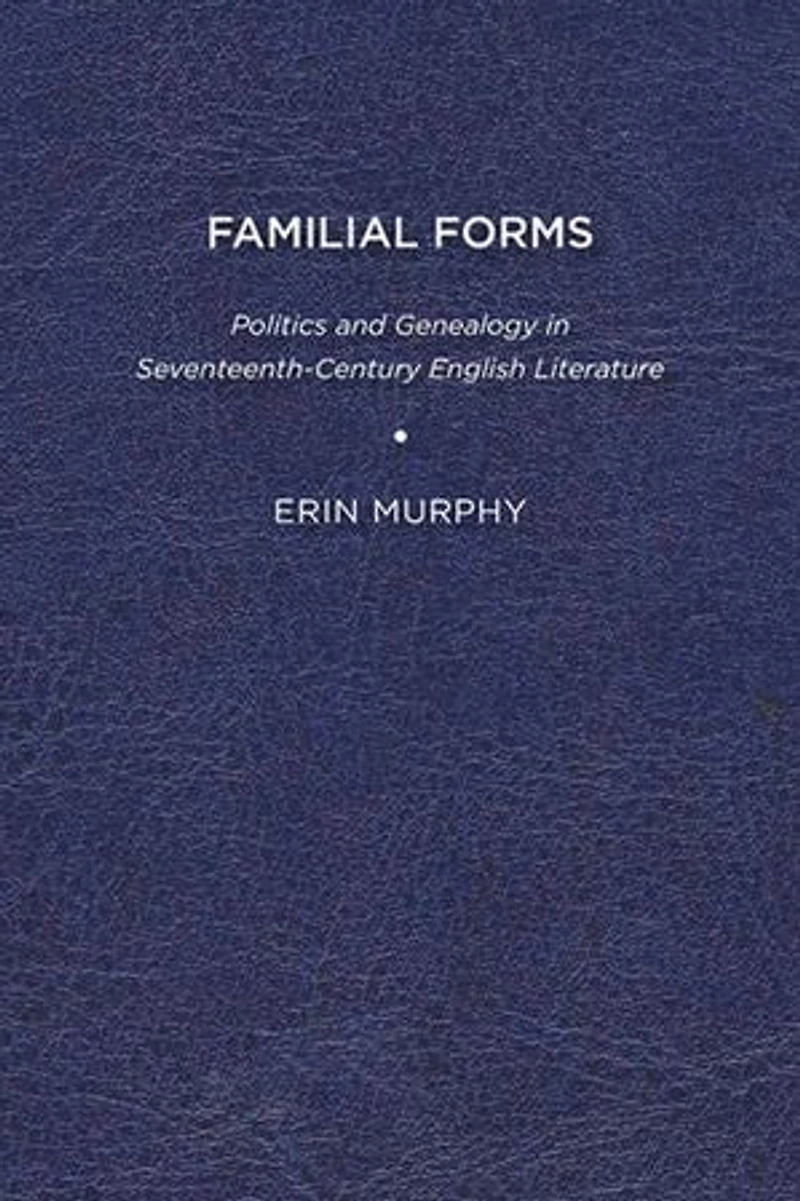 Familial Forms: Politics And Genealogy Seventeenth-century English Literature