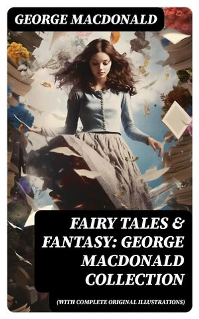 Fairy Tales & Fantasy: George MacDonald Collection (With Complete Original Illustrations): The Princess and the Goblin, Lilith, Phantastes, The Princess and Curdie and many more