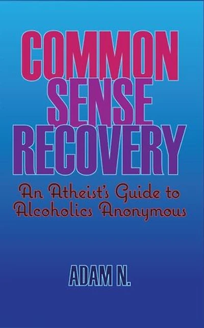 Common Sense Recovery: An Atheist's Guide to Alcoholics Anonymous
