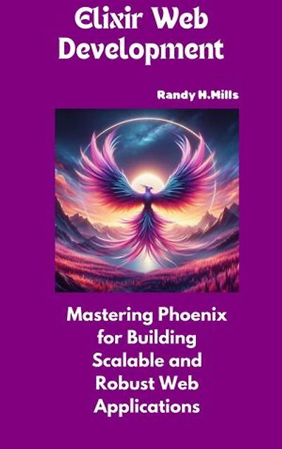 Elixir Web Development: Mastering Phoenix for Building Scalable and Robust Web Applications