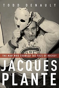 Jacques Plante: the Man Who Changed Face of Hockey