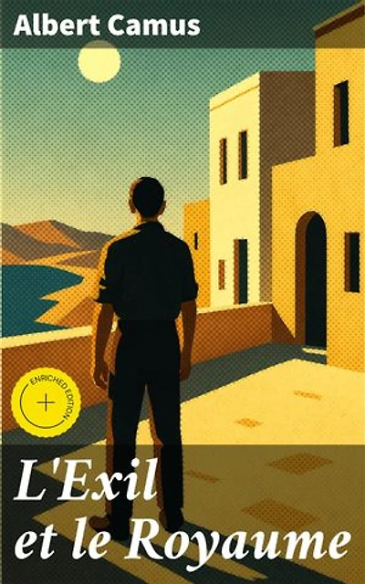L'Exil et le Royaume: Édition enrichie. Exploration de l'absurdité et de la quête de sens dans la prose captivante d'Albert Camus