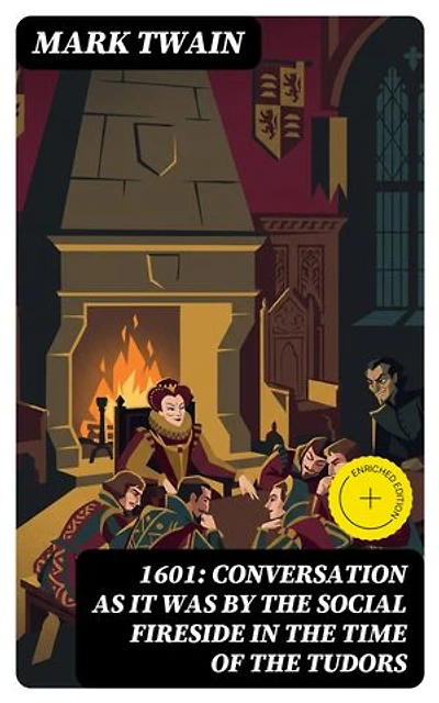 1601: Conversation as it was by the Social Fireside in the Time of the Tudors: Enriched edition.
