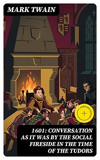 1601: Conversation as it was by the Social Fireside in the Time of the Tudors: Enriched edition.