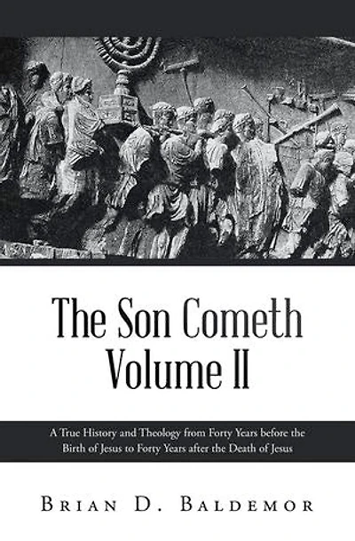 The Son Cometh Volume II: A True History and Theology from Forty Years before the Birth of Jesus to Forty Years after the Death of Jesus