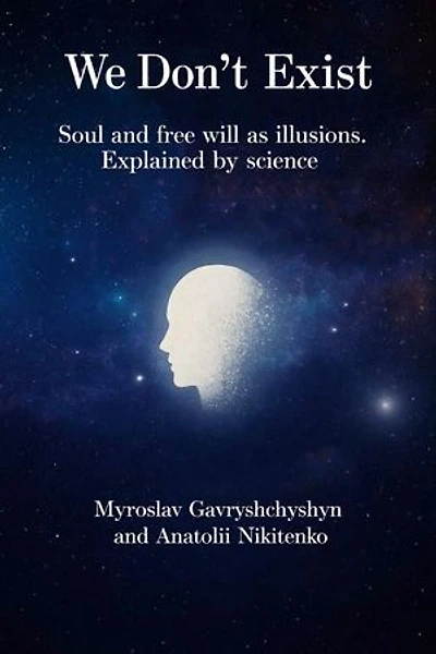 We Don't Exist: Soul and free will as illusions. Explained by science