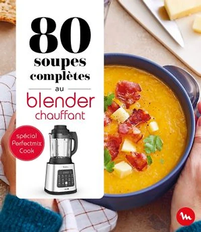 80 soupes complètes au blender chauffant: spécial Perfectmix cook