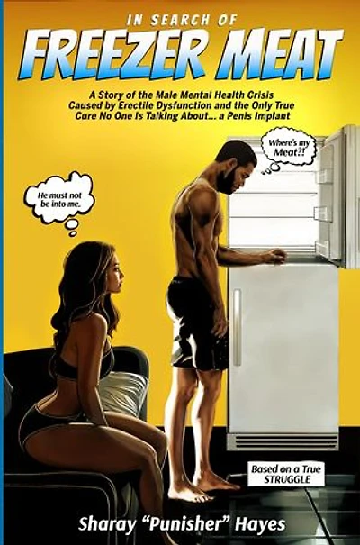 In Search of Freezer Meat: A Story of the Male Mental Health Crisis Caused by Erectile Dysfunction and the Only True Cure No One is Talking About...a Penis Implant