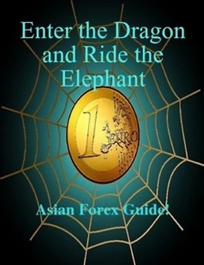 Enter The Dragon And Ride The Elephant - A-Z Asian Forex Guide!: A-Z Asian Forex Guide