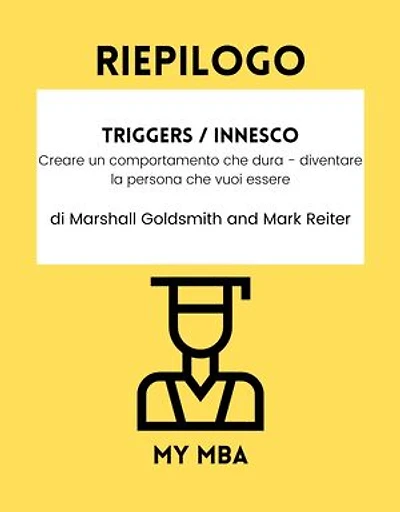Riepilogo - Triggers / Innesco :: Creare un comportamento che dura - diventare la persona che vuoi essere di Marshall Goldsmith e Mark Reiter