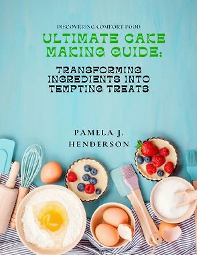 Ultimate Cake Making Guide:: Transforming Ingredients into Tempting Treats