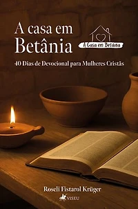 A casa em Betânia: 40 Dias de Devocional para Mulheres Cristãs