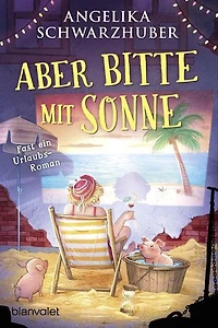Aber bitte mit Sonne: Fast ein Urlaubsroman
