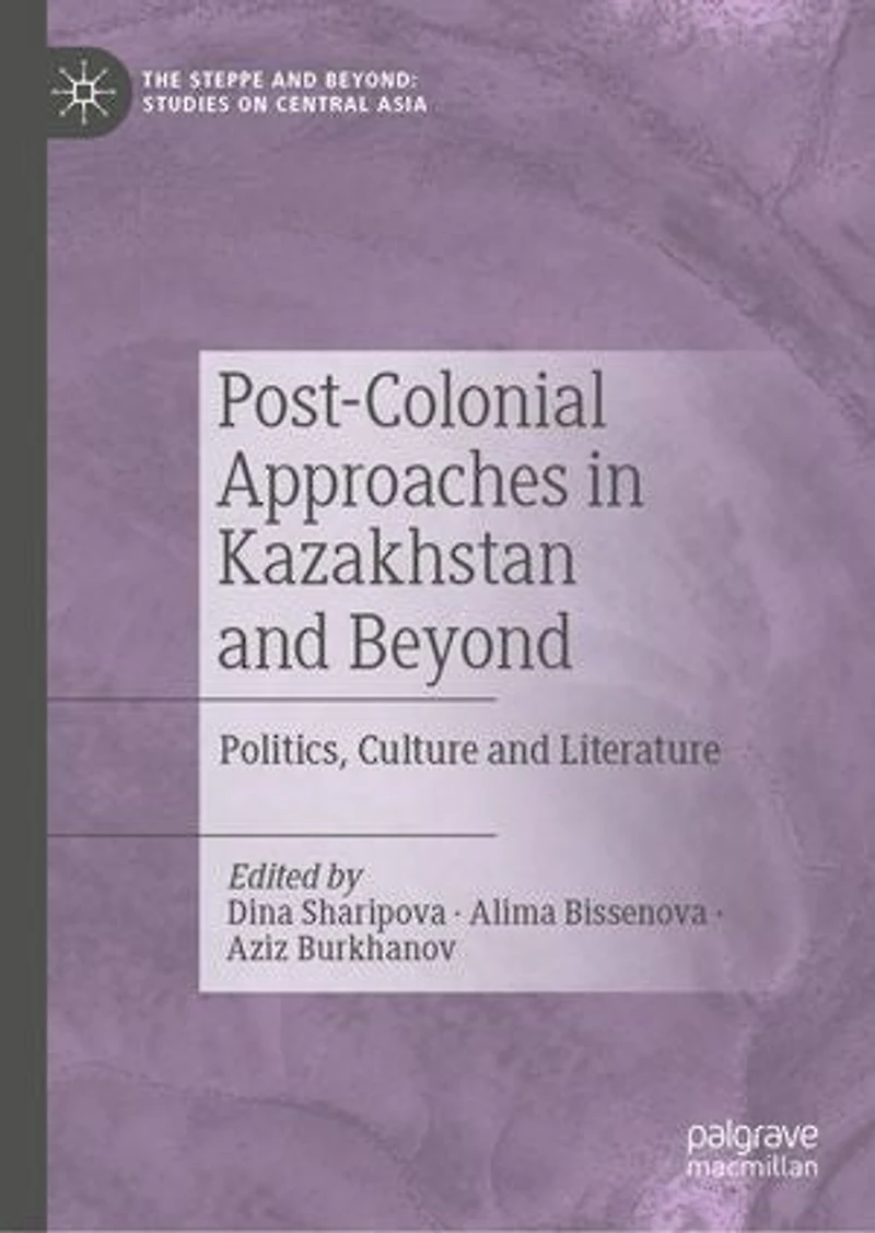 Post-Colonial Approaches Kazakhstan and Beyond: Politics, Culture Literature