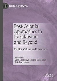 Post-Colonial Approaches Kazakhstan and Beyond: Politics, Culture Literature