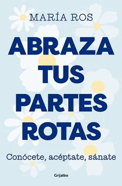 Abraza tus partes rotas: Conócete, acéptate, sánate