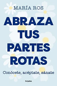 Abraza tus partes rotas: Conócete, acéptate, sánate