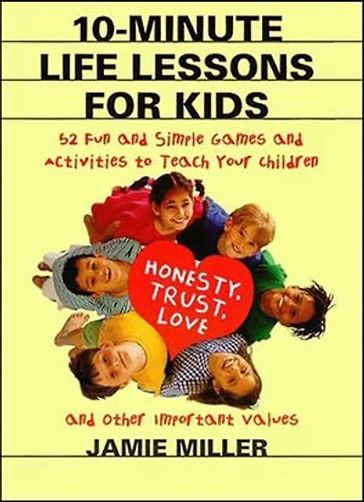 10-Minute Life Lessons for Kids: 52 Fun and Simple Games Activities to Teach Your Child Honesty, Trust, Love, Other Important Values