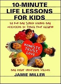 10-Minute Life Lessons for Kids: 52 Fun and Simple Games Activities to Teach Your Child Honesty, Trust, Love, Other Important Values