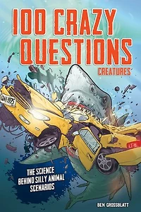 100 Crazy Questions: Creatures: The Science Behind Silly Animal Scenarios