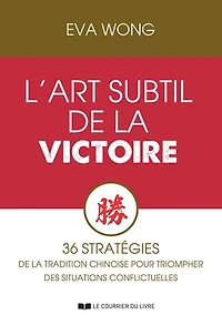 L'art subtil de la victoire - 36 stratégies de la tradition chinoise pour triompher des situations conflictuelles
