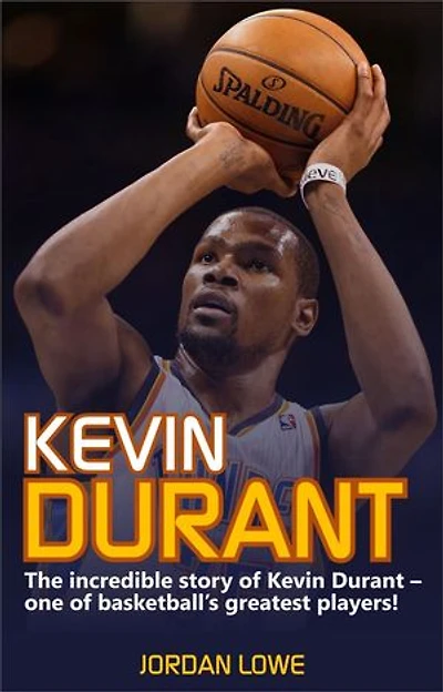 Kevin Durant: The Incredible Story of Kevin Durant - One of Basketball's Greatest Players