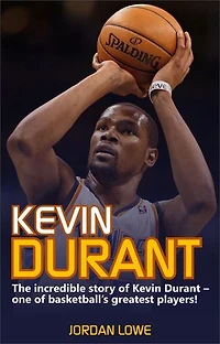 Kevin Durant: The Incredible Story of Kevin Durant - One of Basketball's Greatest Players