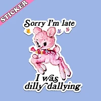Sorry I’m Late I Was Dilly Dallying Sticker