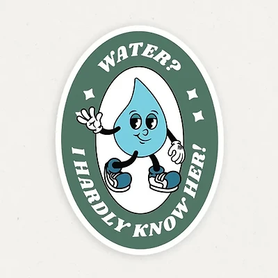 Water? I Hardly Know Her Funny Vinyl Sticker
