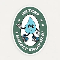 Water? I Hardly Know Her Funny Vinyl Sticker