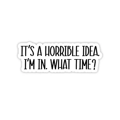 It's A Horrible Idea, I'm In Sticker