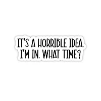 It's A Horrible Idea, I'm In Sticker
