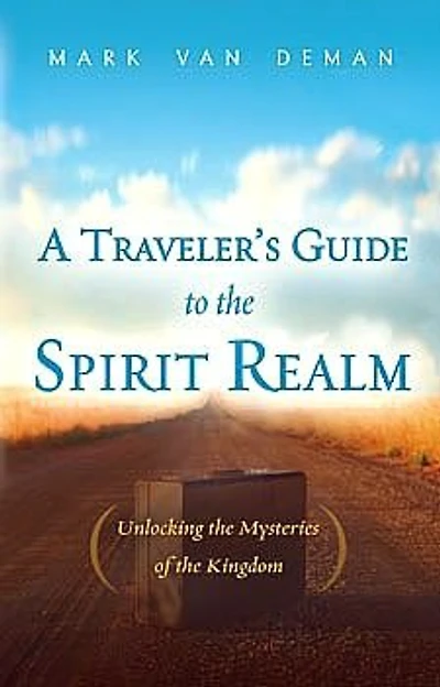 A Traveler's Guide to the Spirit Realm: Unlocking the Mysteries of the Kingdom
