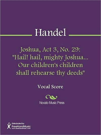 Joshua, Act 3, No. 29: "Hail! hail, mighty Joshua... Our children's children shall rehearse thy deeds"