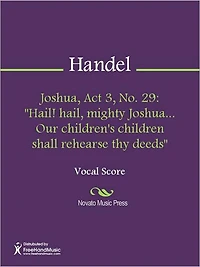 Joshua, Act 3, No. 29: "Hail! hail, mighty Joshua... Our children's children shall rehearse thy deeds"