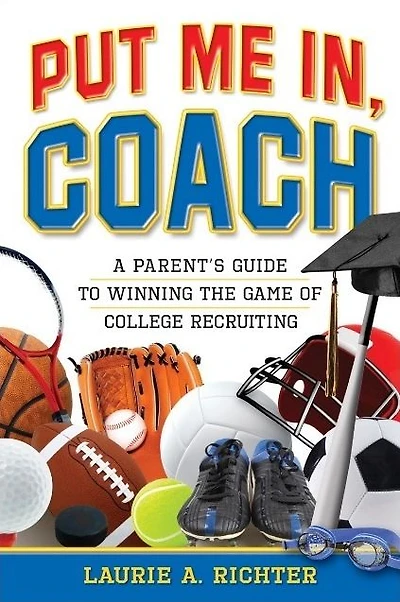 Put Me In, Coach: A Parent's Guide to Winning the Game of College Recruiting