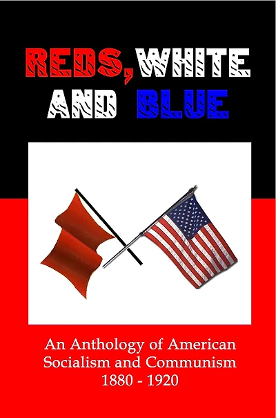 Reds, White and Blue: An Anthology of American Socialism and Communism 1880-1920
