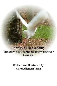 Inez Ibis Flies Again; The Story of a Courageous Ibis Who Never Gave up.