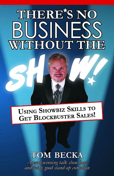There's No Business Without the Show: Using Showbiz Skills to Get Blockbuster Sales